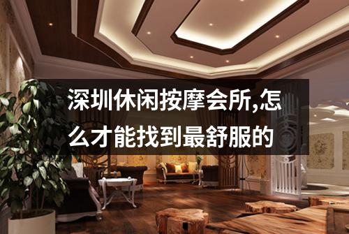 深圳休闲按摩会所,怎么才能找到最舒服的