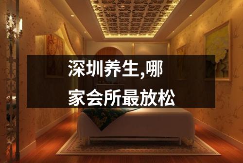 深圳养生,哪家会所最放松