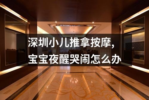 深圳小儿推拿按摩,宝宝夜醒哭闹怎么办