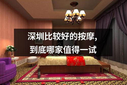 深圳比较好的按摩, 到底哪家值得一试