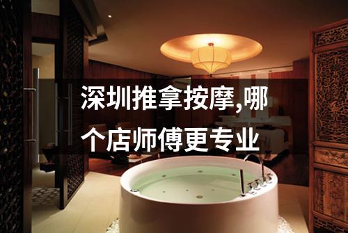 深圳推拿按摩,哪个店师傅更专业