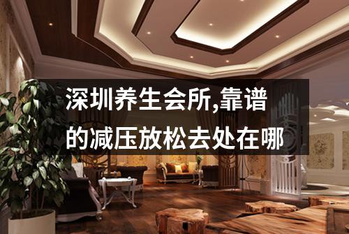 深圳养生会所,靠谱的减压放松去处在哪