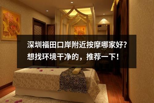 深圳福田口岸附近按摩哪家好?想找环境干净的,推荐一下!
