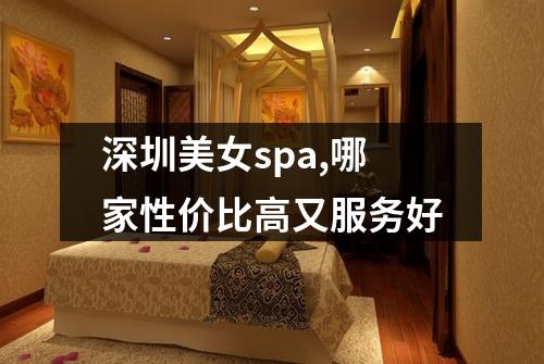 深圳美女spa,哪家性价比高又服务好