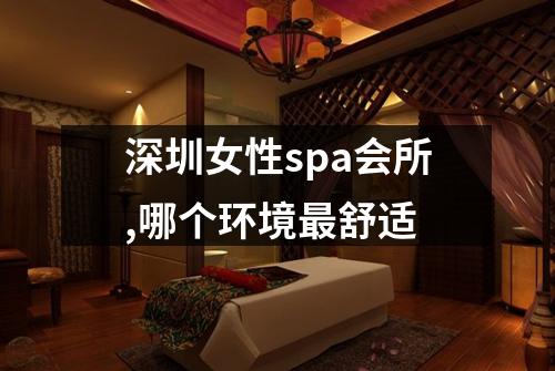 深圳女性spa会所,哪个环境最舒适