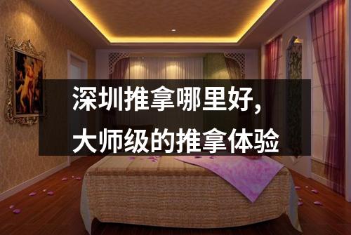 深圳推拿哪里好,大师级的推拿体验