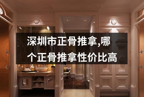 深圳市正骨推拿,哪个正骨推拿性价比高