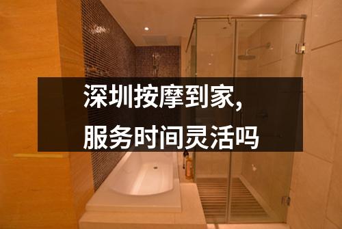 深圳按摩到家,服务时间灵活吗
