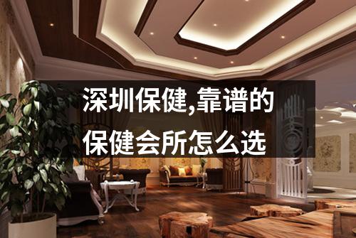 深圳保健,靠谱的保健会所怎么选