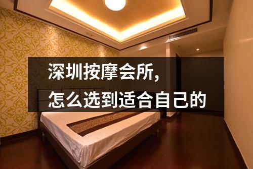 深圳按摩会所, 怎么选到适合自己的