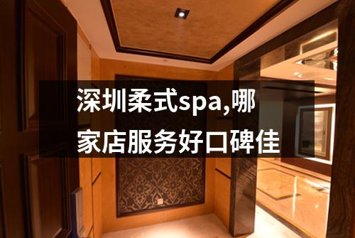 深圳柔式spa,哪家店服务好口碑佳