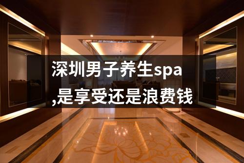 深圳男子养生spa,是享受还是浪费钱