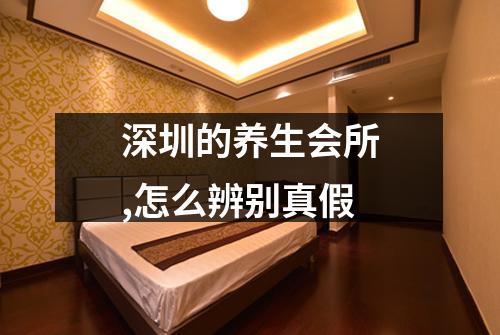 深圳的养生会所,怎么辨别真假
