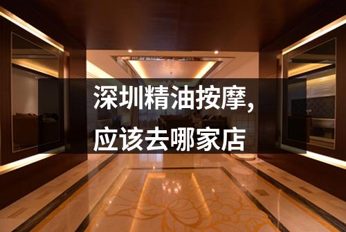 深圳精油按摩,应该去哪家店