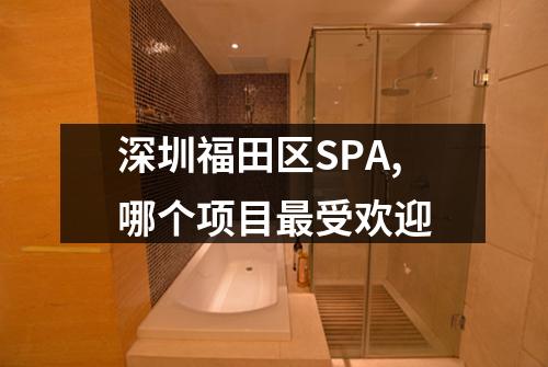 深圳福田区SPA,哪个项目最受欢迎