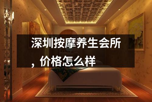 深圳按摩养生会所, 价格怎么样