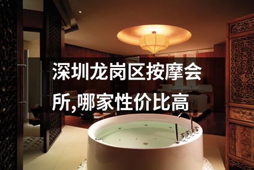深圳龙岗区按摩会所,哪家性价比高