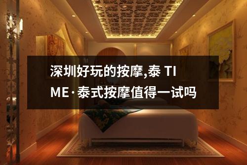 深圳好玩的按摩,泰 TIME·泰式按摩值得一试吗