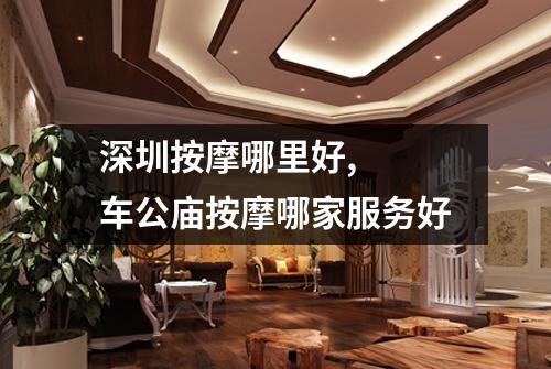 深圳按摩哪里好, 车公庙按摩哪家服务好