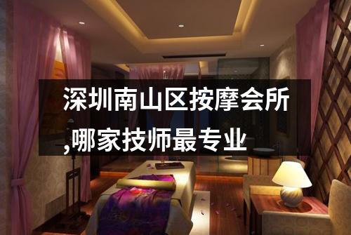 深圳南山区按摩会所,哪家技师最专业