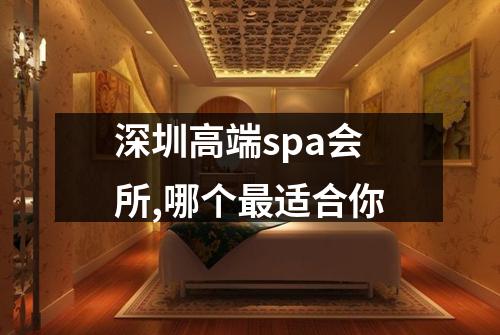 深圳高端spa会所,哪个最适合你