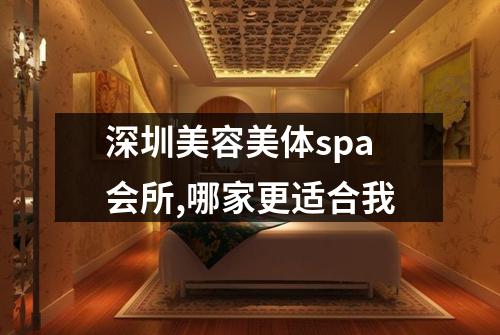 深圳美容美体spa会所,哪家更适合我
