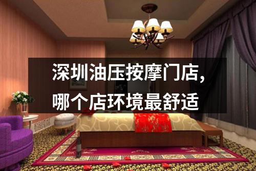 深圳油压按摩门店,哪个店环境最舒适