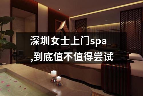 深圳女士上门spa,到底值不值得尝试