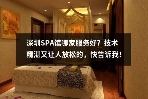 深圳SPA馆哪家服务好？技术精湛又让人放松的，快告诉我！
