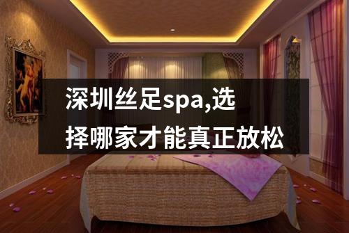 深圳丝足spa,选择哪家才能真正放松
