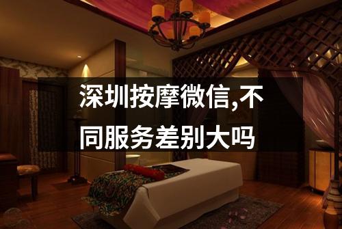 深圳按摩微信,不同服务差别大吗