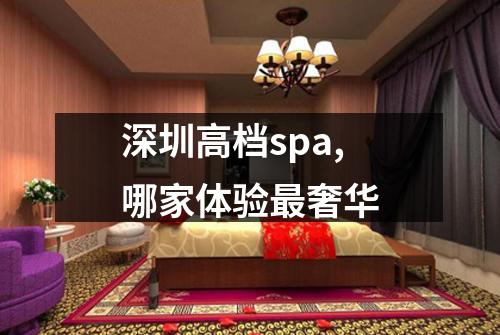 深圳高档spa,哪家体验最奢华