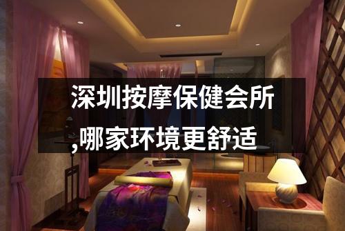 深圳按摩保健会所,哪家环境更舒适