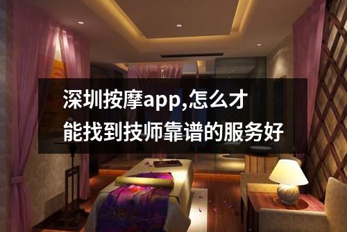 深圳按摩app,怎么才能找到技师靠谱的服务好