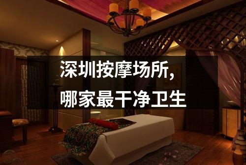 深圳按摩场所,哪家最干净卫生