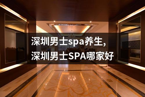 深圳男士spa养生,深圳男士SPA哪家好