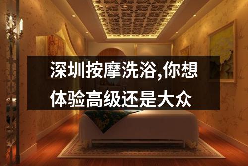 深圳按摩洗浴,你想体验高级还是大众