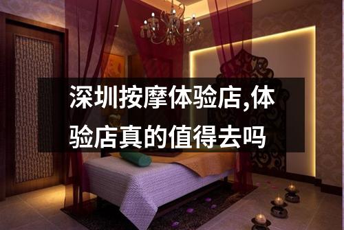 深圳按摩体验店,体验店真的值得去吗