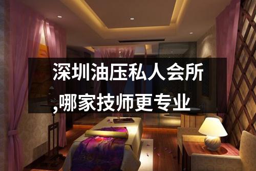 深圳油压私人会所,哪家技师更专业