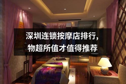 深圳连锁按摩店排行,  物超所值才值得推荐
