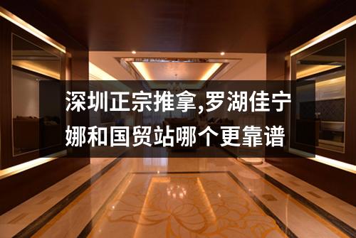 深圳正宗推拿,罗湖佳宁娜和国贸站哪个更靠谱