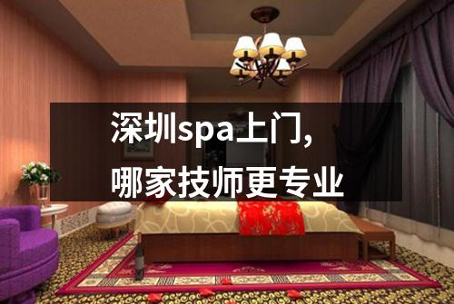 深圳spa上门,哪家技师更专业