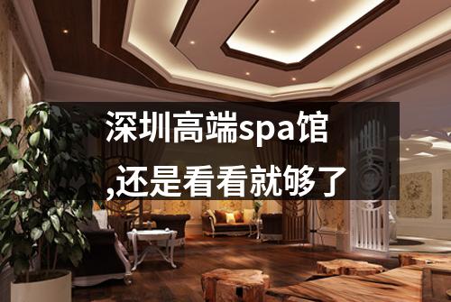 深圳高端spa馆,还是看看就够了