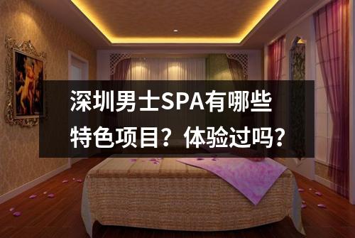 深圳男士SPA有哪些特色项目?体验过吗?
