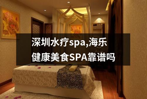 深圳水疗spa,海乐健康美食SPA靠谱吗