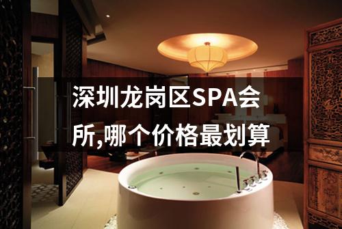深圳龙岗区SPA会所,哪个价格最划算