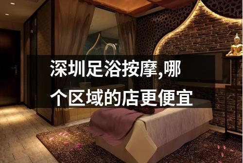 深圳足浴按摩,哪个区域的店更便宜