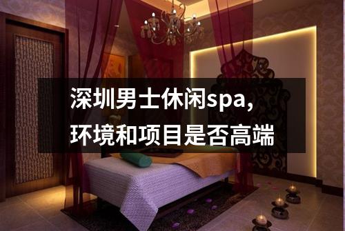 深圳男士休闲spa,环境和项目是否高端