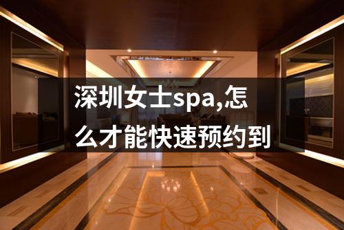 深圳女士spa,怎么才能快速预约到
