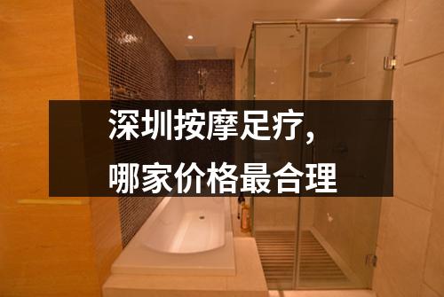 深圳按摩足疗,哪家价格最合理